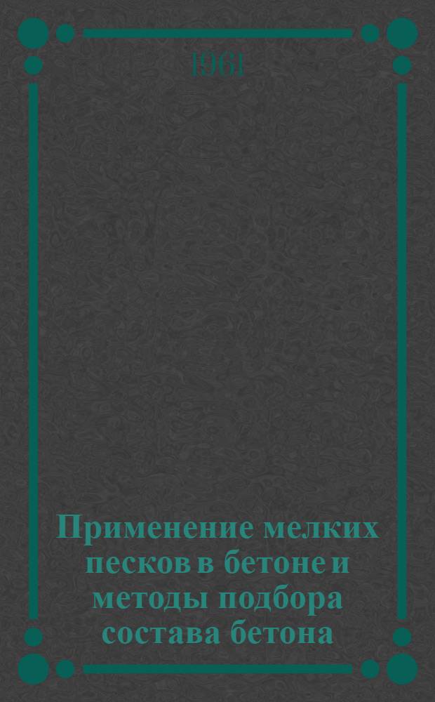 Применение мелких песков в бетоне и методы подбора состава бетона : Материалы совещания