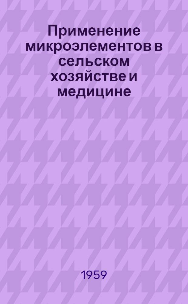 Применение микроэлементов в сельском хозяйстве и медицине : Труды Всесоюз. совещания по микроэлементам. Баку. Апр. 1958 г