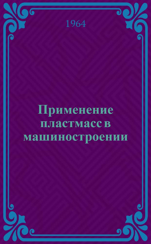 Применение пластмасс в машиностроении : (Список отеч. и иностр. литературы за 1962-1963 гг.)