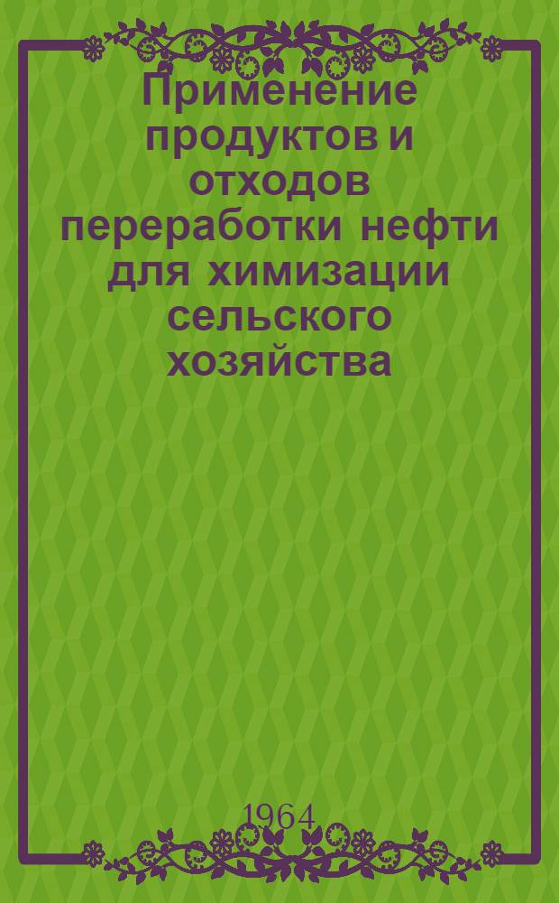 Применение продуктов и отходов переработки нефти для химизации сельского хозяйства : (Темат. аннот. библиогр. указатель) : Отеч. и иностр. книжная и журн. литература за 1954-1964 (IV) гг