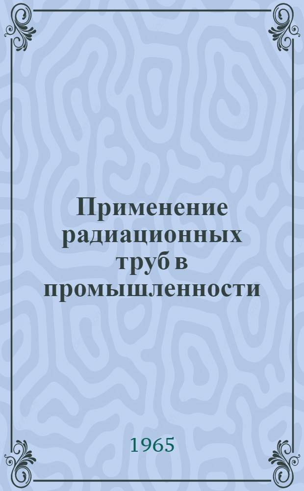 Применение радиационных труб в промышленности : Тезисы докладов науч.-техн. конференции. Ноябрь-дек. 1965 г.