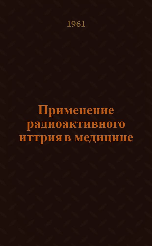 Применение радиоактивного иттрия в медицине : Краткий библиогр. указатель отеч. и иностр. литературы 1955-1960 гг