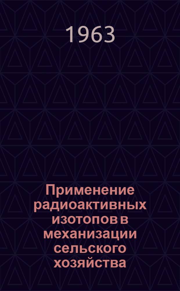 Применение радиоактивных изотопов в механизации сельского хозяйства : Библиогр. список отеч. и иностр. литературы за 1956-1962 гг
