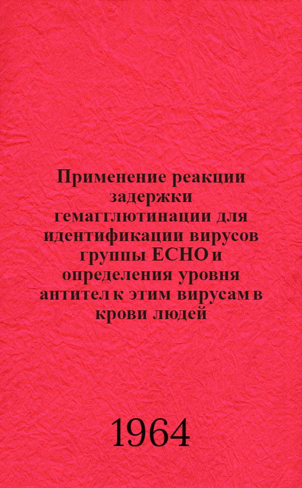 Применение реакции задержки гемагглютинации для идентификации вирусов группы ЕСНО и определения уровня антител к этим вирусам в крови людей : (Метод. указания)