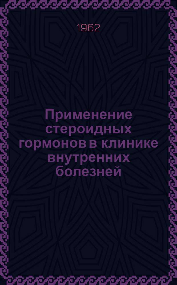 Применение стероидных гормонов в клинике внутренних болезней : Доклады конференции 26-28 июня 1960 г.