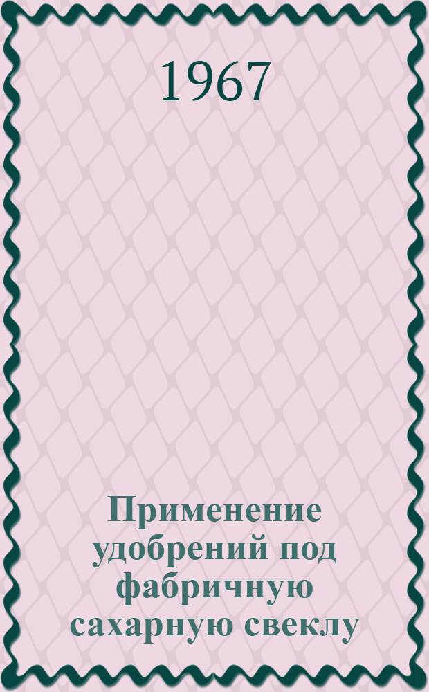 Применение удобрений под фабричную сахарную свеклу : (Метод. материалы)