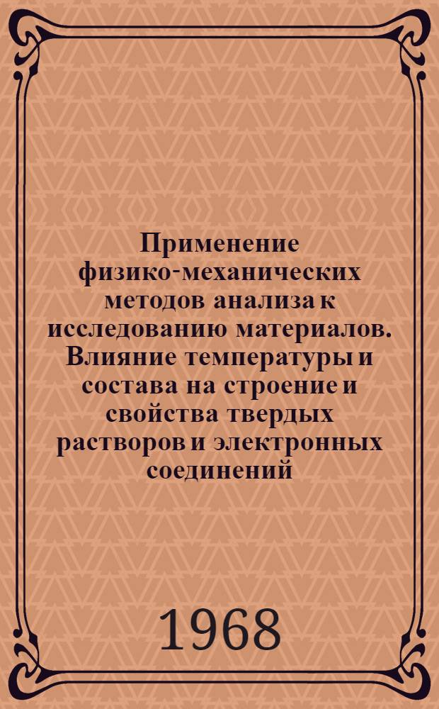 Применение физико-механических методов анализа к исследованию материалов. Влияние температуры и состава на строение и свойства твердых растворов и электронных соединений : Сборник статей