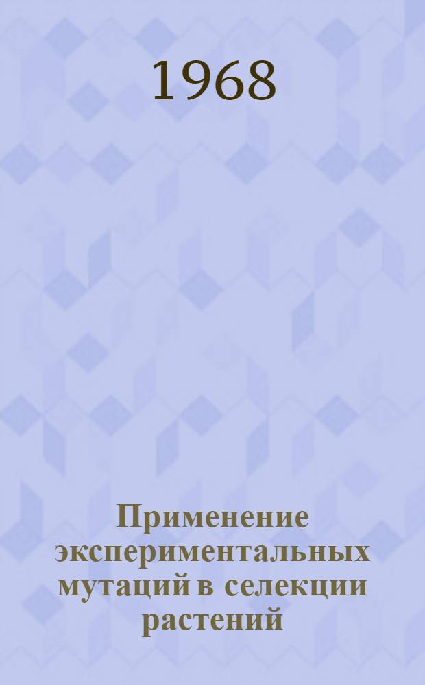 Применение экспериментальных мутаций в селекции растений : Тезисы докладов симпозиума