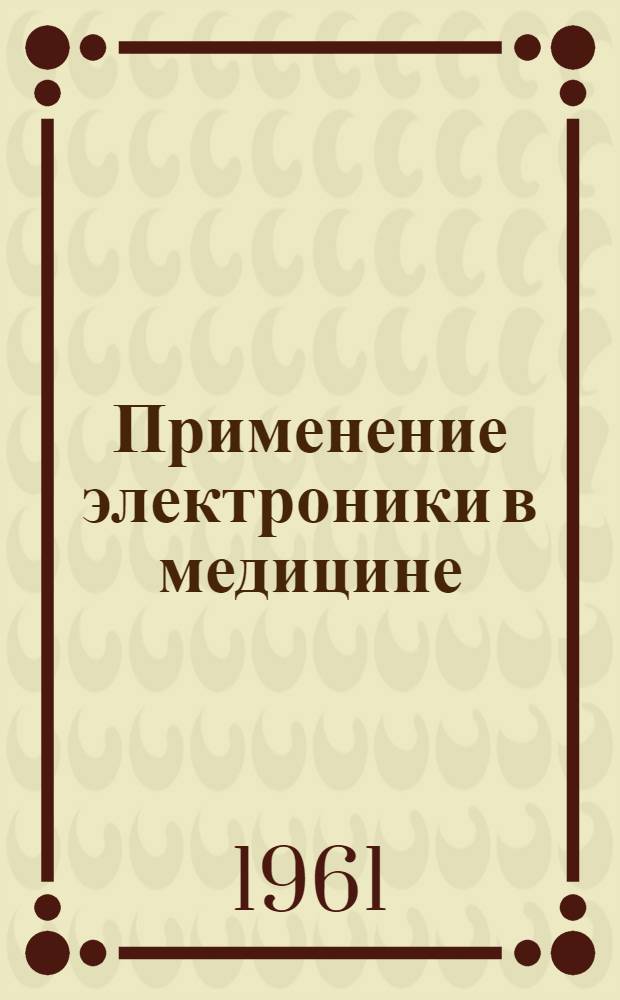 Применение электроники в медицине : Краткий библиогр. указатель отеч. и иностр. литературы за 1954 - март 1961 гг