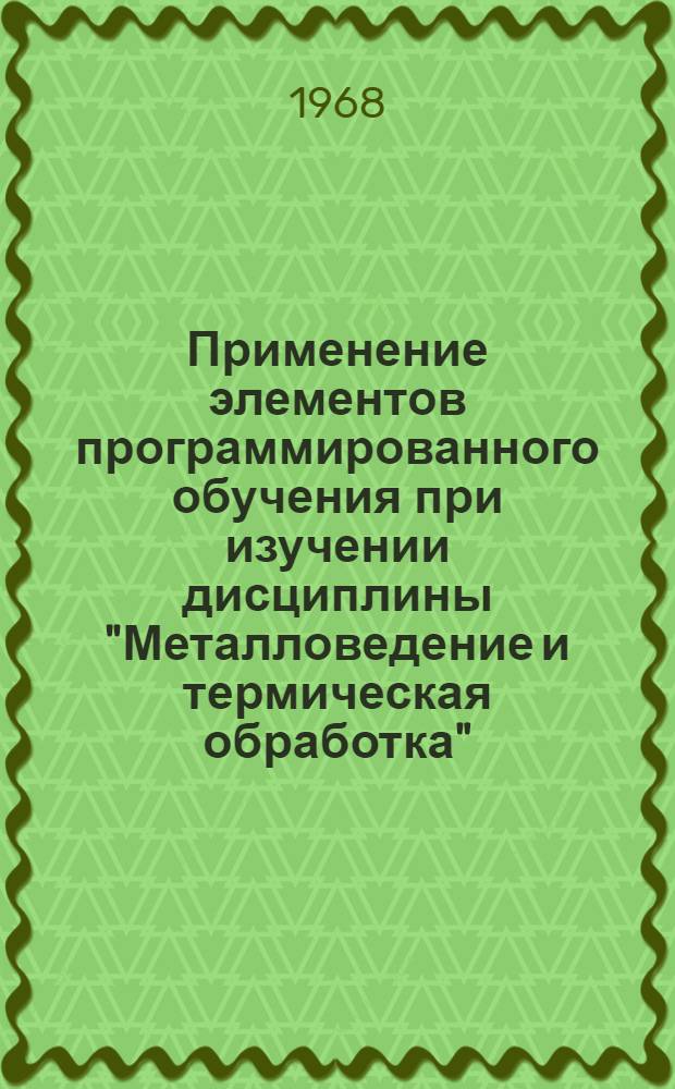 Применение элементов программированного обучения при изучении дисциплины "Металловедение и термическая обработка" : (Из опыта Таллинского политехнического ин-та)