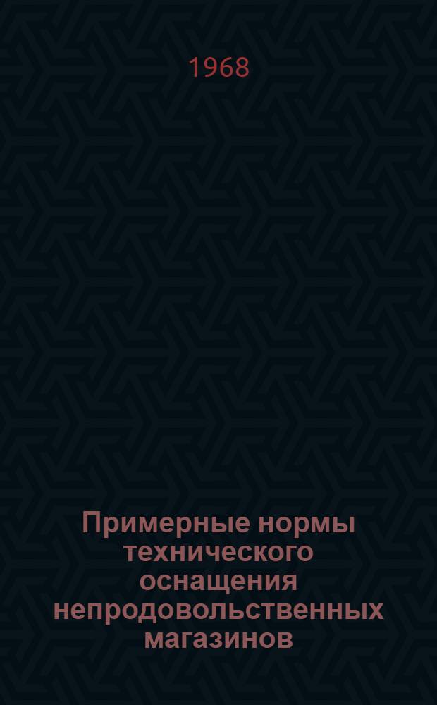 Примерные нормы технического оснащения непродовольственных магазинов : (Утв. 11/VII 1968 г.)