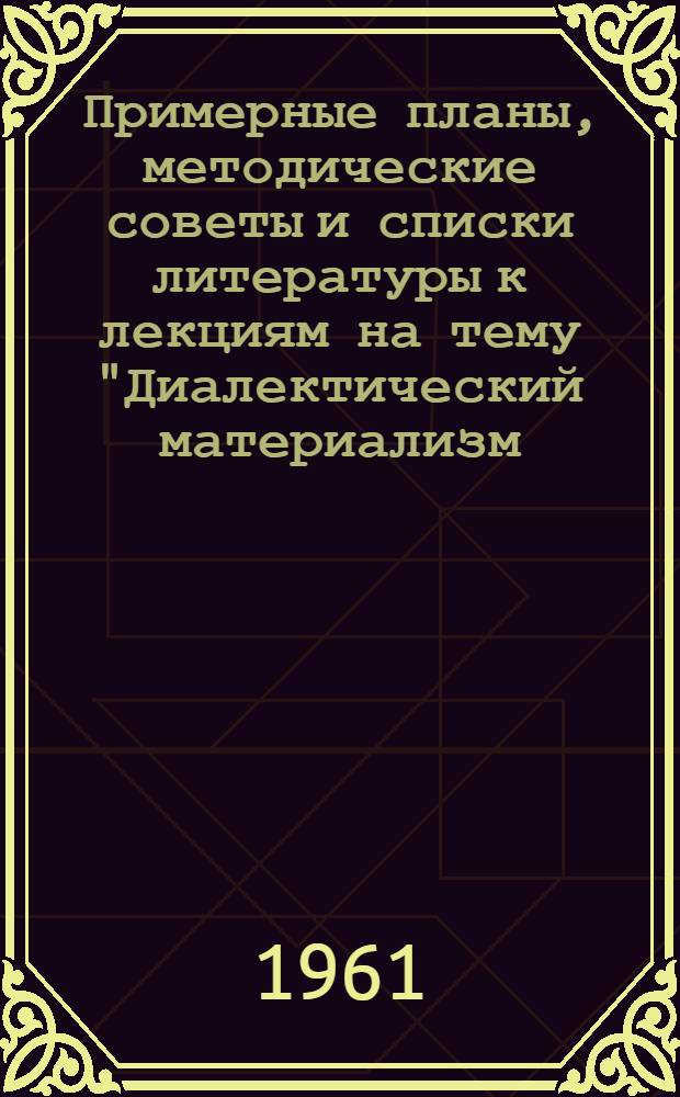 Примерные планы, методические советы и списки литературы к лекциям на тему "Диалектический материализм - основа коммунистического мировоззрения"