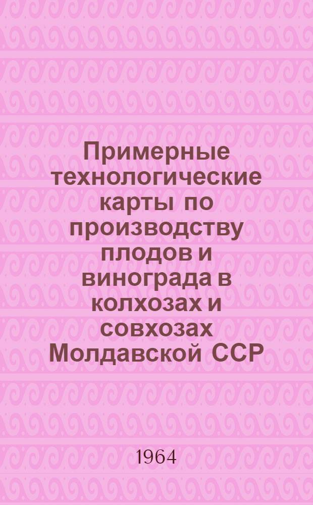 Примерные технологические карты по производству плодов и винограда в колхозах и совхозах Молдавской ССР