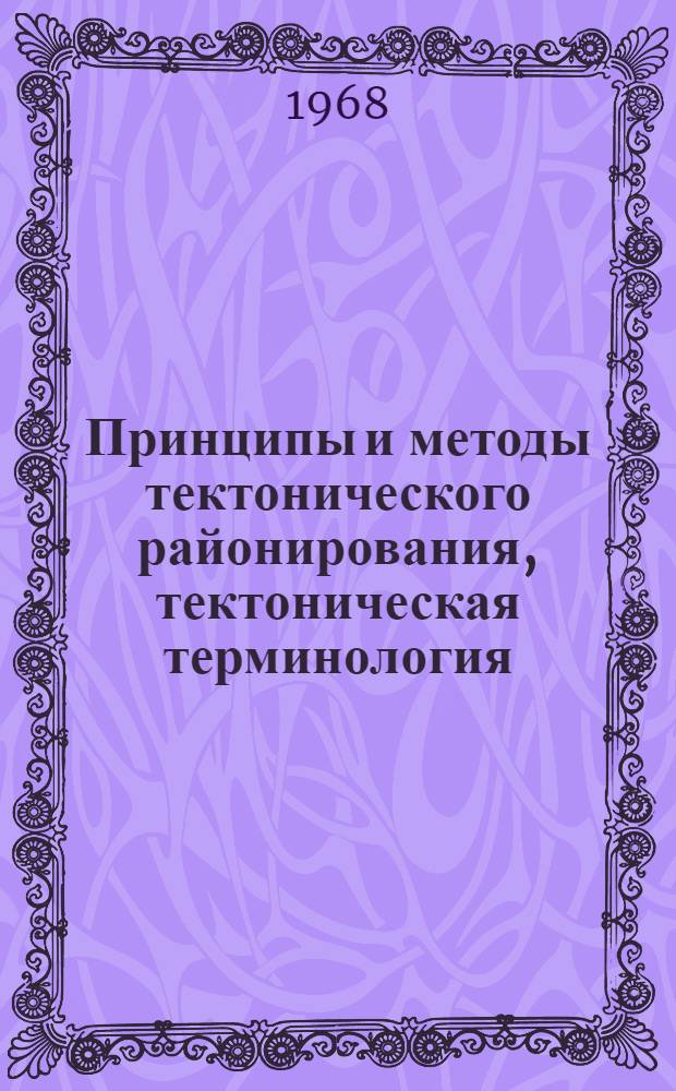 Принципы и методы тектонического районирования, тектоническая терминология : Тезисы докладов, представл. на VI сессию Науч. совета по тектонике Сибири и Дальнего Востока
