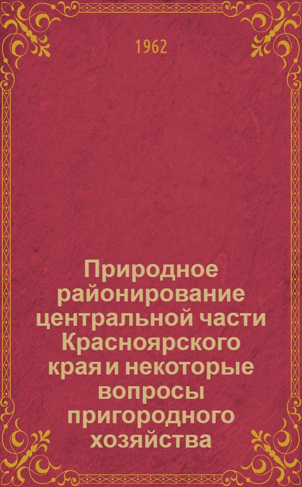 Природное районирование центральной части Красноярского края и некоторые вопросы пригородного хозяйства : Сборник статей