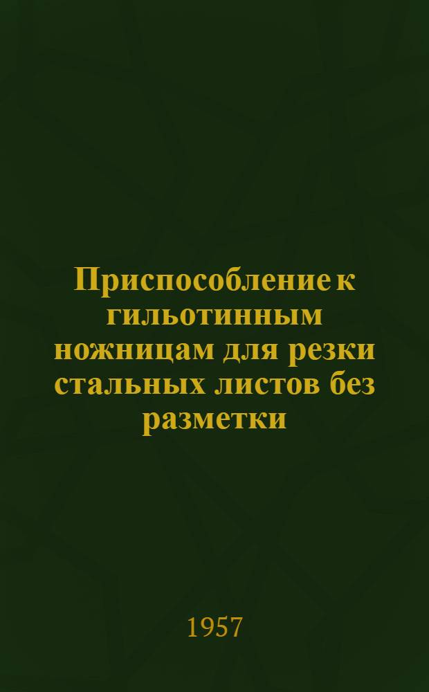 Приспособление к гильотинным ножницам для резки стальных листов без разметки : (Опыт Велико-Устюгского судостроит.-судоремонтного завода)
