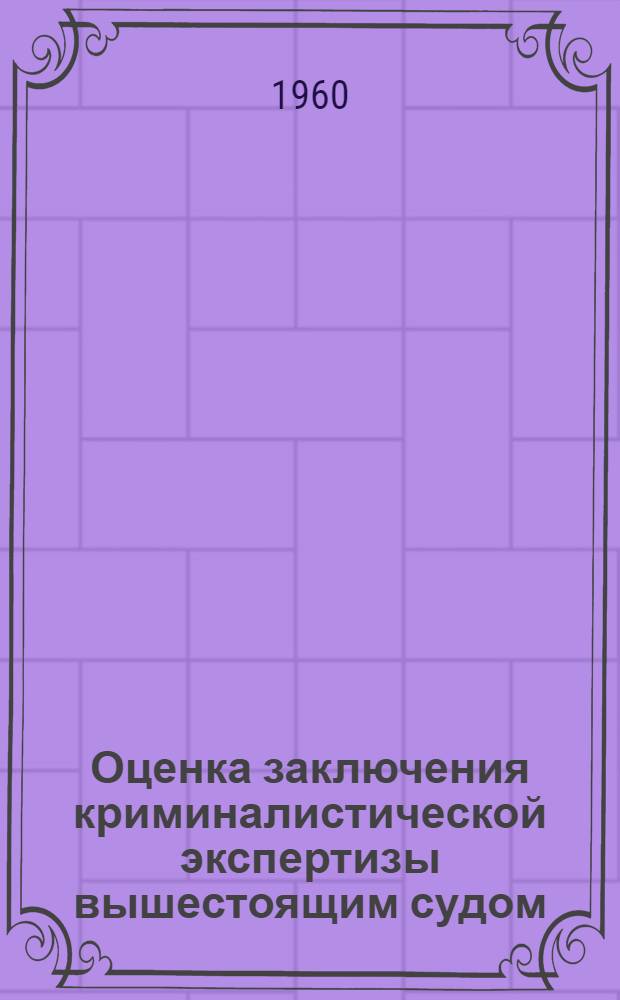 Оценка заключения криминалистической экспертизы вышестоящим судом