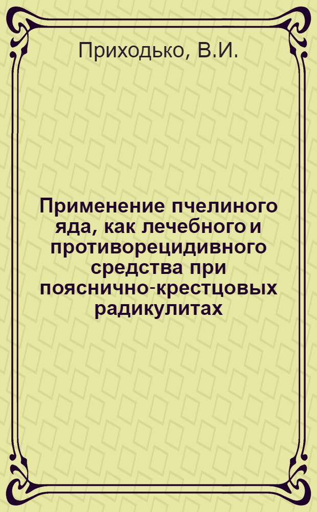 Применение пчелиного яда, как лечебного и противорецидивного средства при пояснично-крестцовых радикулитах : Автореферат дис. на соискание учен. степени канд. мед. наук : (762)