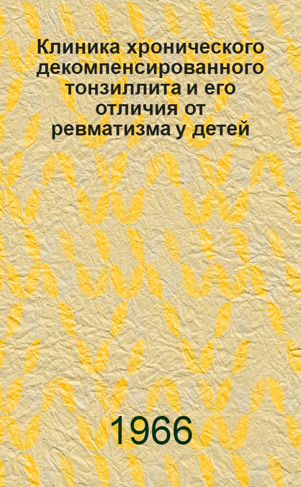 Клиника хронического декомпенсированного тонзиллита и его отличия от ревматизма у детей : Автореферат дис. на соискание учен. степени д-ра мед. наук