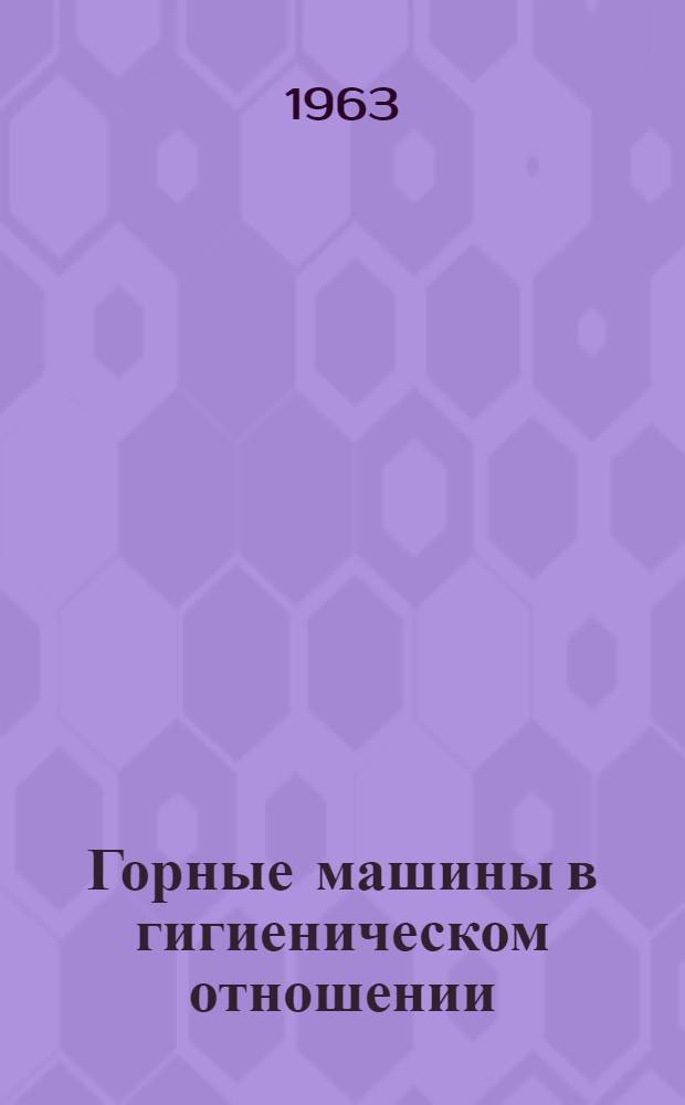 Горные машины в гигиеническом отношении : Основные принципы и методы физиол.-гигиен. оценки горных машин