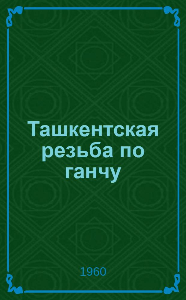Ташкентская резьба по ганчу : О нар. художнике Узб. ССР лауреате Сталинской премии Т. Арсланкулове
