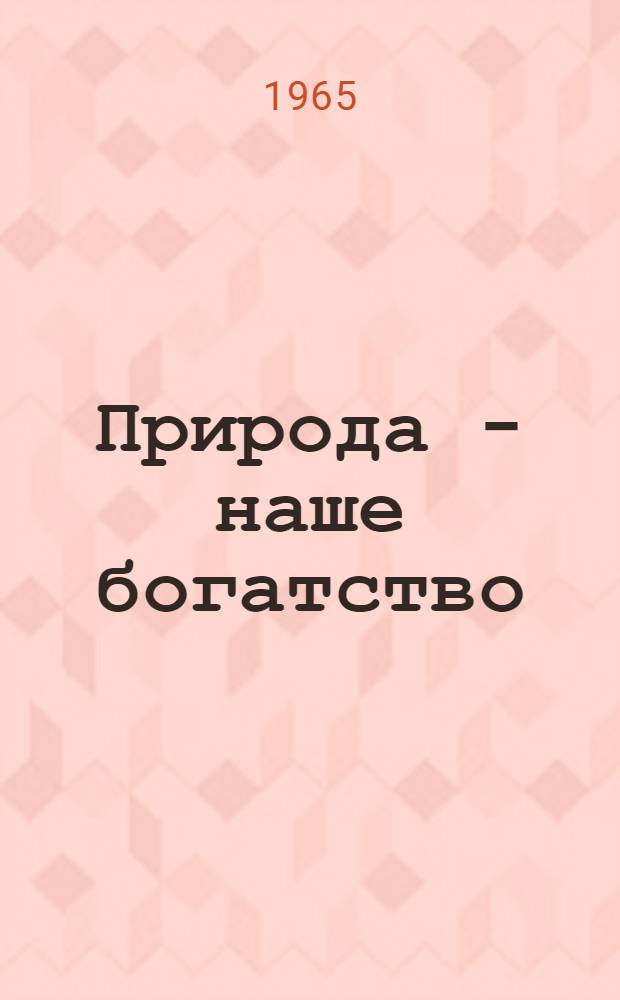 Природа - наше богатство : (Сборник статей, рассказов, очерков о природе Хабар. края)