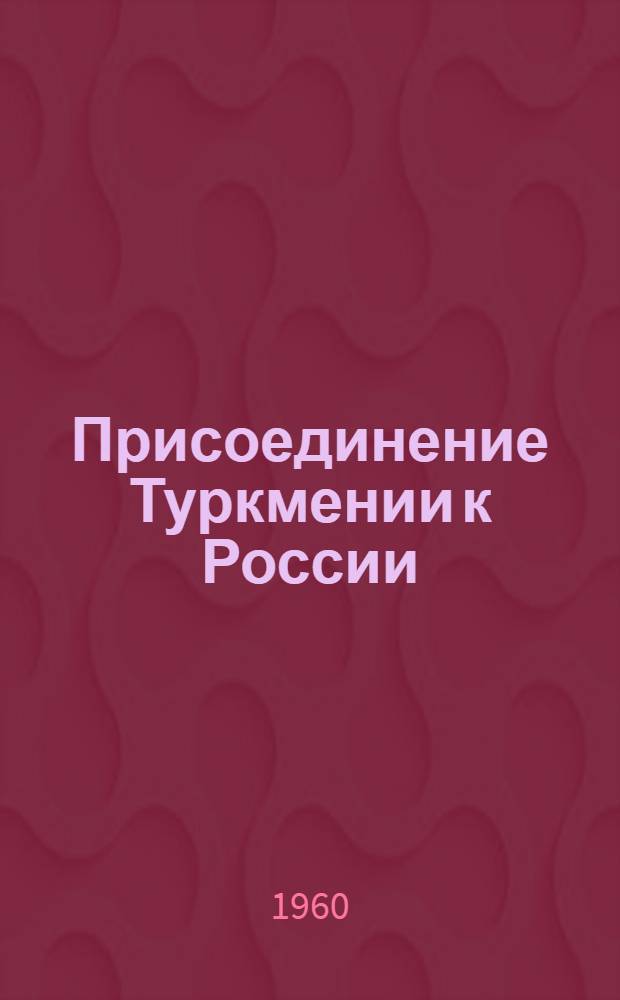 Присоединение Туркмении к России : (Сборник архивных документов)