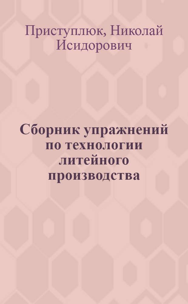 Сборник упражнений по технологии литейного производства : Для техникумов