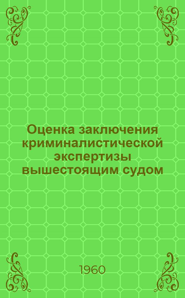 Оценка заключения криминалистической экспертизы вышестоящим судом