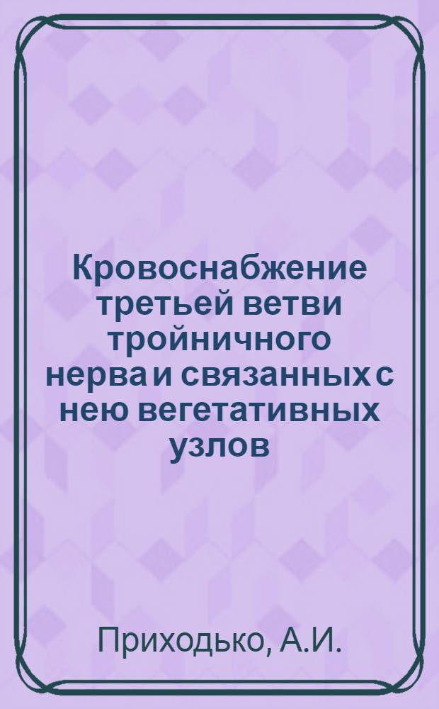Кровоснабжение третьей ветви тройничного нерва и связанных с нею вегетативных узлов : (Морфол. и эксперим. исследование) : Автореферат дис. на соискание учен. степени кандидата мед. наук