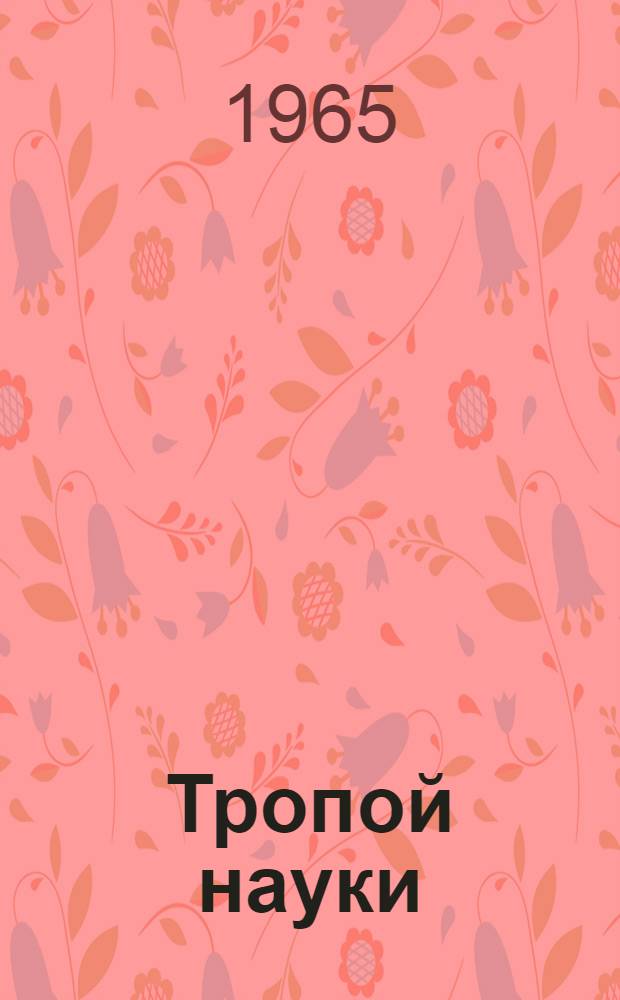 Тропой науки : (Введение в организацию и технику науч.-исслед. работы молодого ученого)