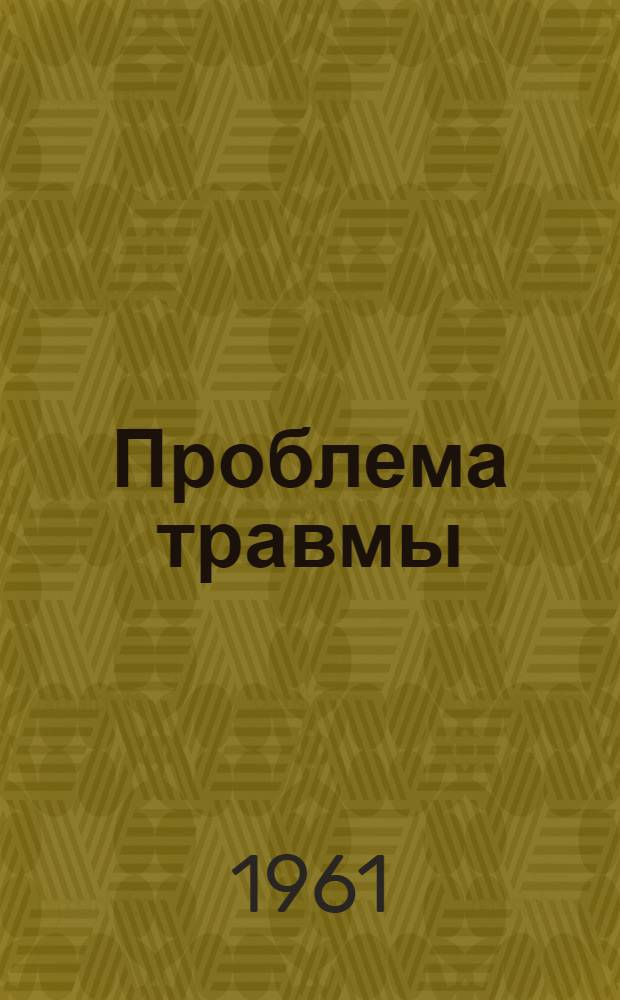 Проблема травмы : Гигиен. вопросы сред. образования : Труды Пленума Учен. мед. совета М-ва здравоохранения РСФСР 11-13 мая 1960 г. в Свердловске