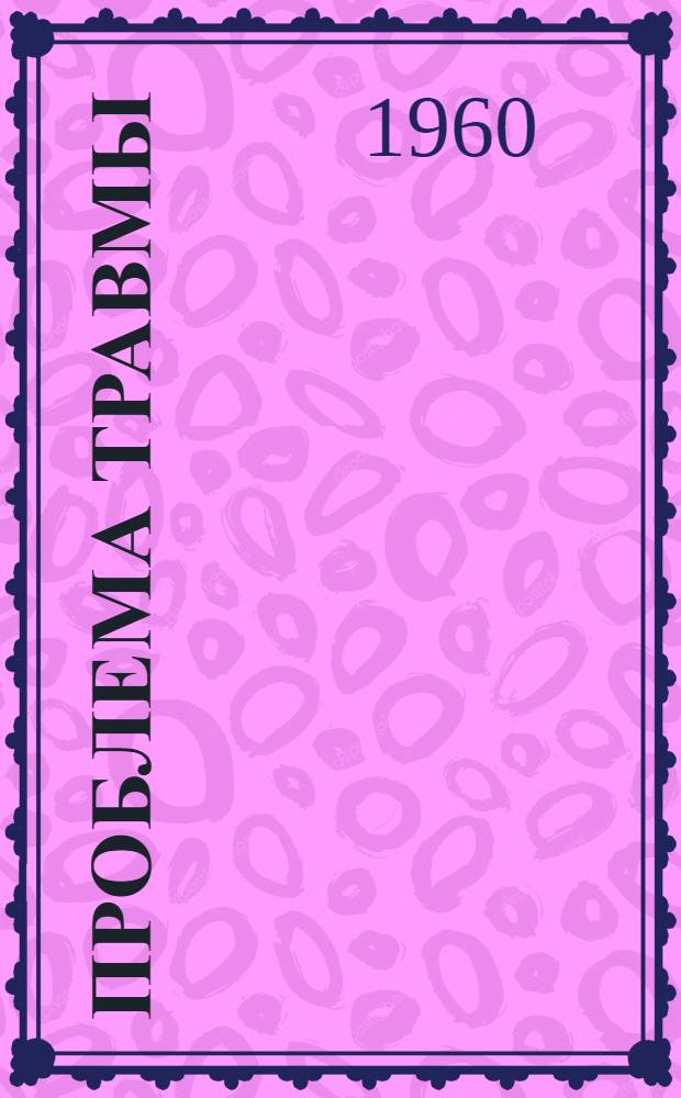 Проблема травмы : Труды XI сессии общего собрания Акад. мед. наук СССР