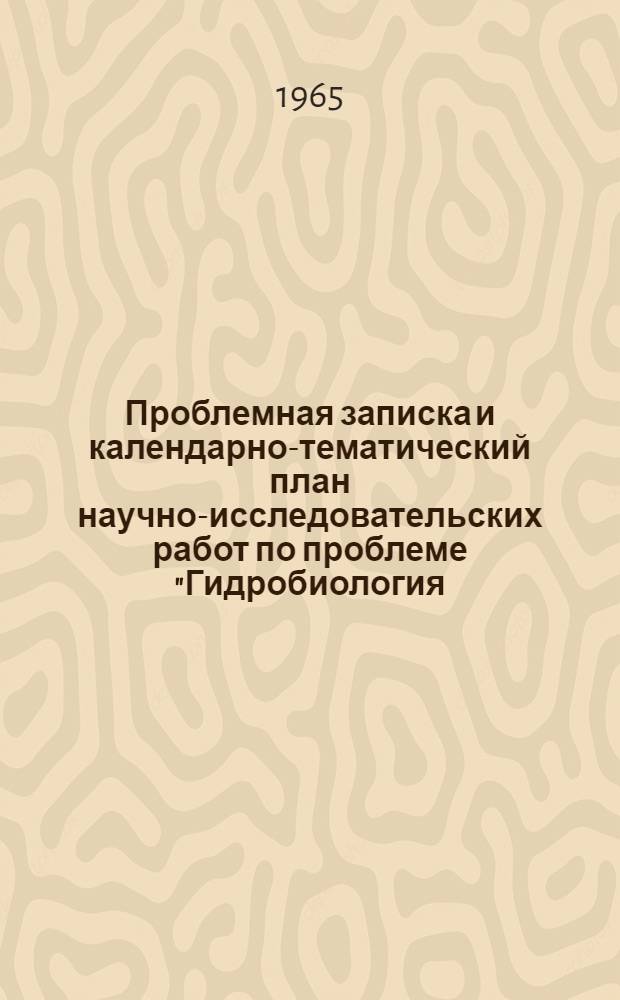 Проблемная записка и календарно-тематический план научно-исследовательских работ по проблеме "Гидробиология, ихтиология и использование биологических ресурсов водоемов" на 1965-1980 гг.