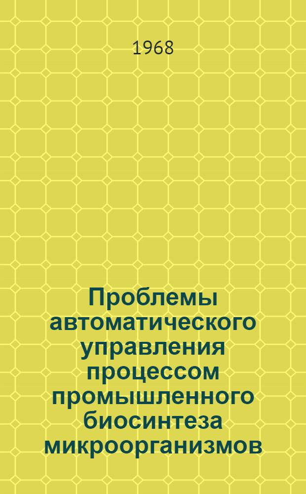 Проблемы автоматического управления процессом промышленного биосинтеза микроорганизмов : (Аналит. обзор)