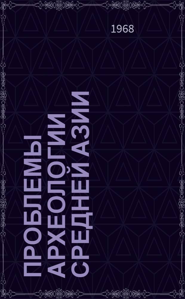 Проблемы археологии Средней Азии : Тезисы докладов и сообщ. к Совещанию по археологии Сред. Азии. (1-7 апр. 1968 г.)