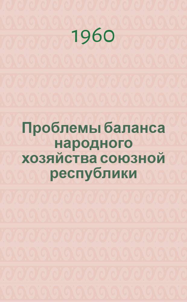 Проблемы баланса народного хозяйства союзной республики : (Сокр. стенограмма науч. конференции 25-27 янв. 1960 г.)