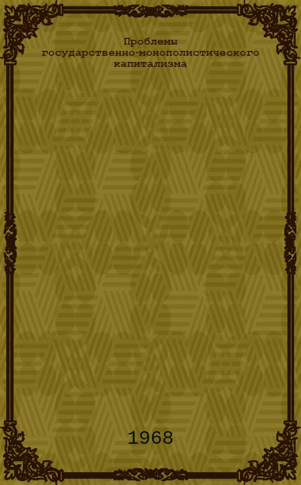 Проблемы государственно-монополистического капитализма : Тезисы докладов и выступлений на теорет. конференции