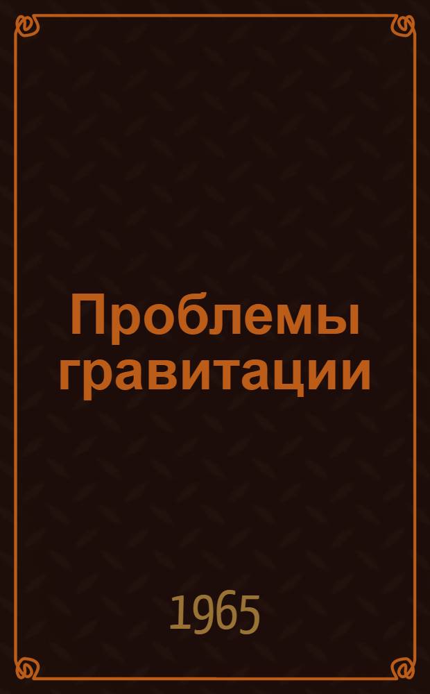 Проблемы гравитации : Тезисы докладов Второй советской гравитационной конференции. (Тбилиси, 20-28 апр. 1965 г.)