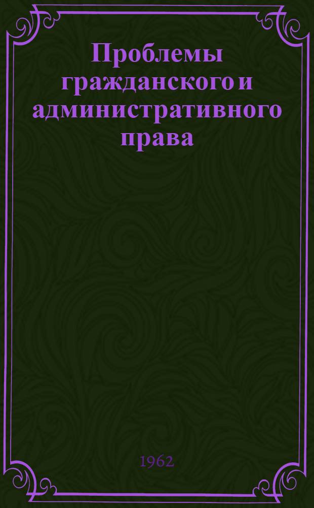 Проблемы гражданского и административного права : Сборник статей : Посвящ. памяти акад. д-ра юрид. наук проф. А.В. Венедиктова