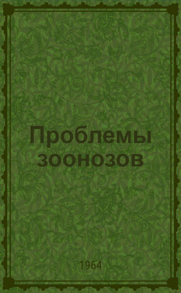 Проблемы зоонозов : (Бруцеллез, лептоспироз, сибирская язва, ку-лихорадка) : Материалы науч.-практ. совещания. г. Пятигорск (13-16 мая 1964 г.)