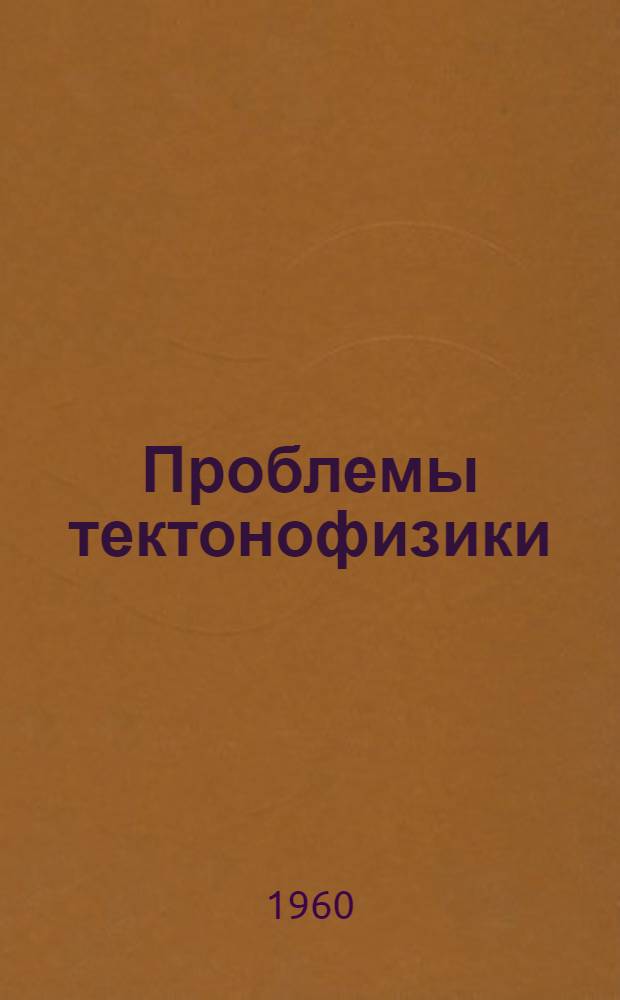 Проблемы тектонофизики : Труды Первого Всесоюз. тектонофиз. совещания (1957 г.)