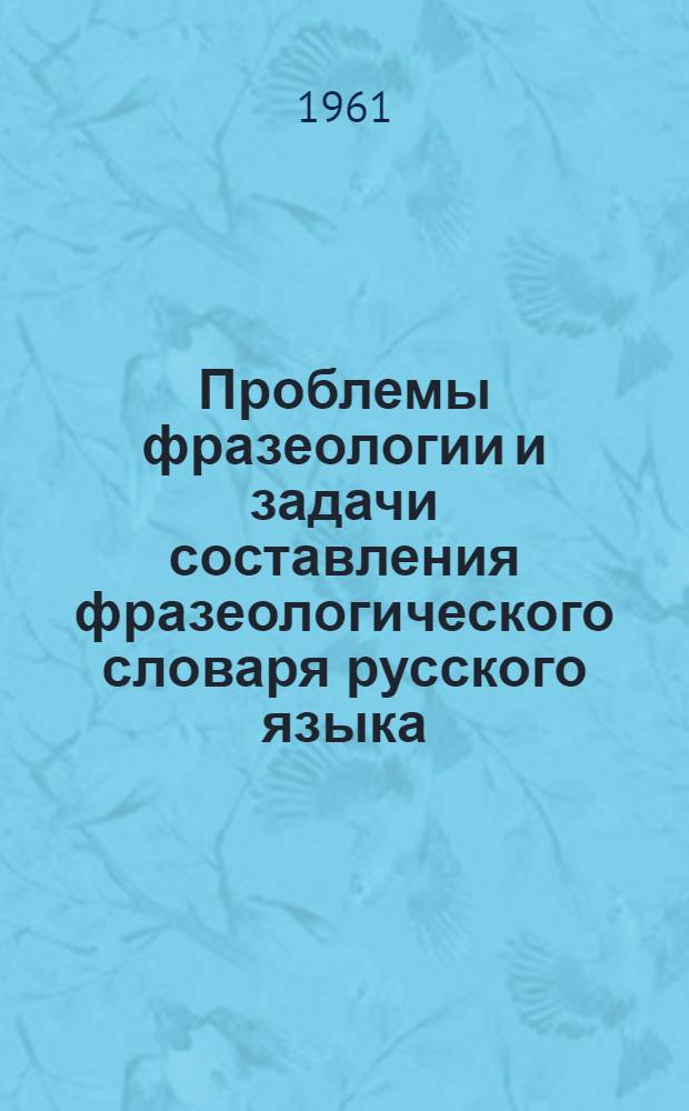 Проблемы фразеологии и задачи составления фразеологического словаря русского языка : Тезисы