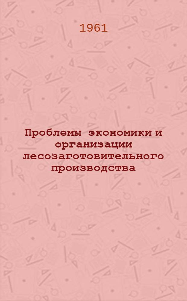 Проблемы экономики и организации лесозаготовительного производства : Сборник статей
