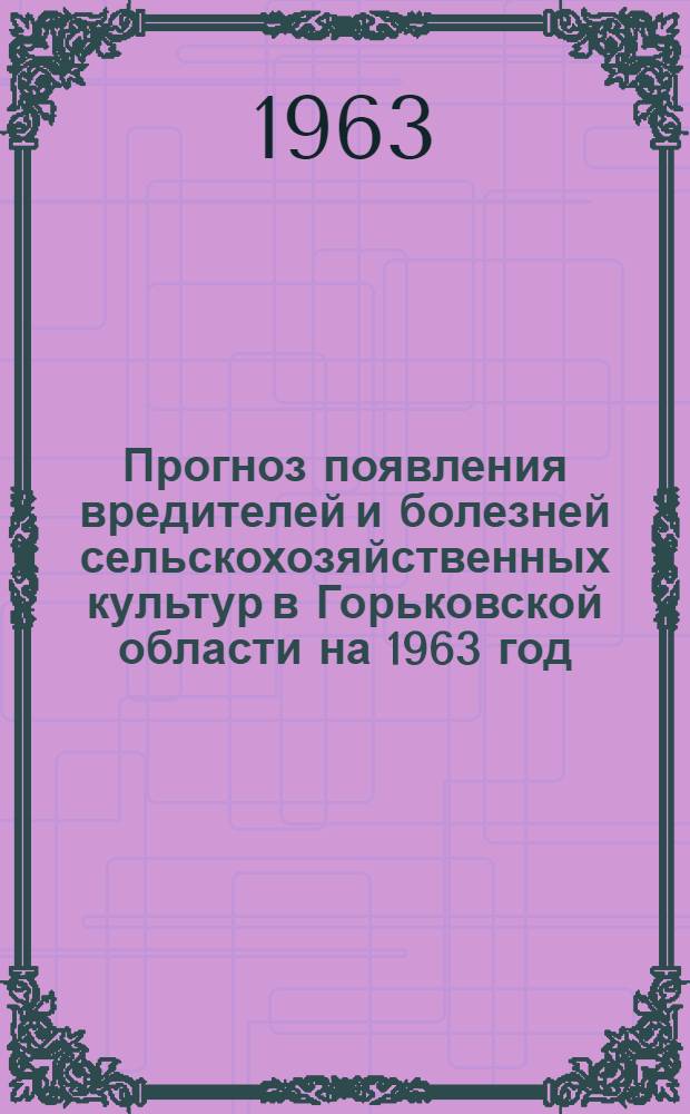 Прогноз появления вредителей и болезней сельскохозяйственных культур в Горьковской области на 1963 год