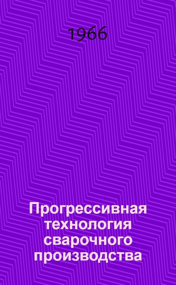 Прогрессивная технология сварочного производства : Материалы респ. семинара. 18-20 авг. 1966 г., Караганда