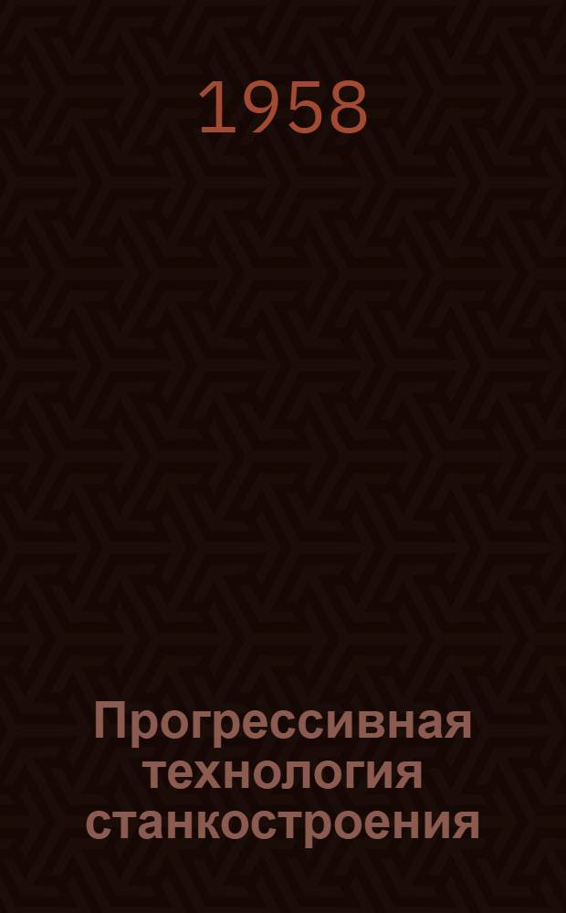 Прогрессивная технология станкостроения : Работы технол. лабораторий станкостроит. заводов