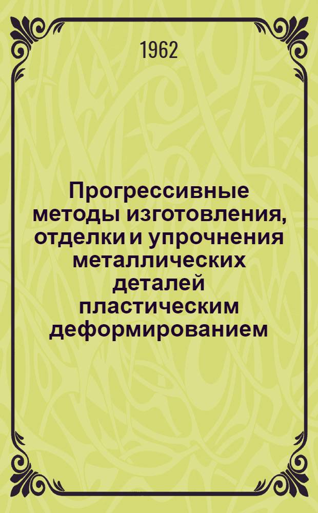 Прогрессивные методы изготовления, отделки и упрочнения металлических деталей пластическим деформированием : Сборник статей
