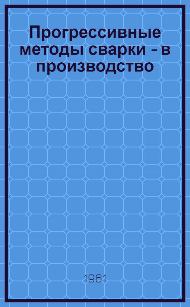 Прогрессивные методы сварки - в производство : (Материалы Пенз. науч.-техн. конференции)