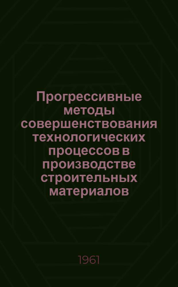 Прогрессивные методы совершенствования технологических процессов в производстве строительных материалов : Сборник статей